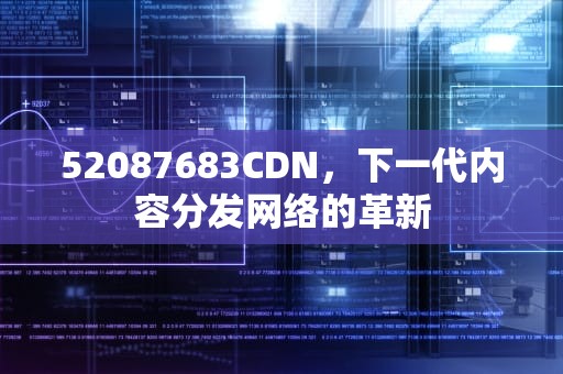 52087683CDN，下一代内容分发网络的革新