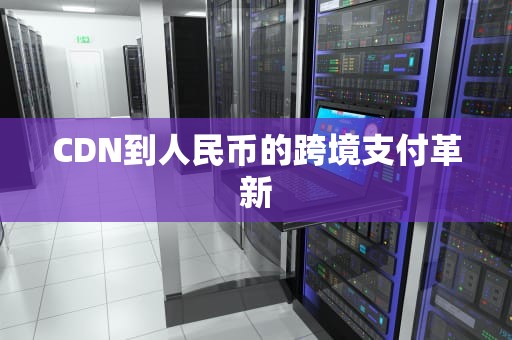 CDN到人民币的跨境支付革新