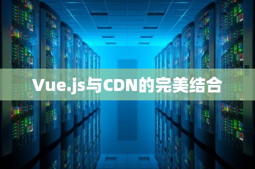 Vue.js与CDN的完美结合