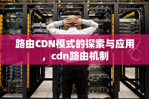 路由CDN模式的探索与应用，cdn路由机制
