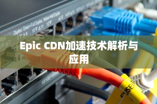 Epic CDN加速技术解析与应用