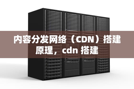 内容分发网络（CDN）搭建原理，cdn 搭建