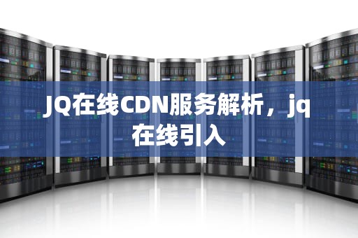 JQ在线CDN服务解析，jq在线引入