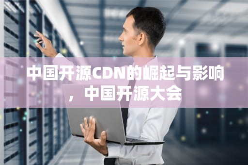 中国开源CDN的崛起与影响，中国开源大会