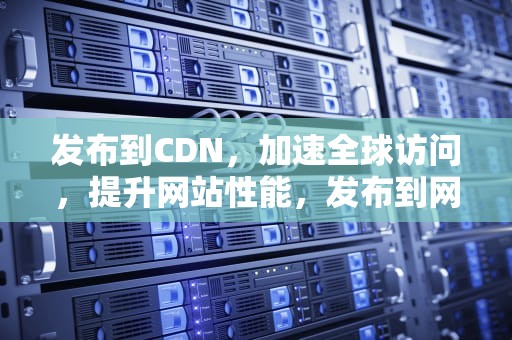 发布到CDN，加速全球访问，提升网站性能，发布到网上英语