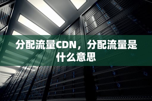 分配流量CDN，分配流量是什么意思