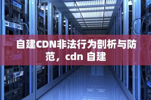 自建CDN非法行为剖析与防范，cdn 自建