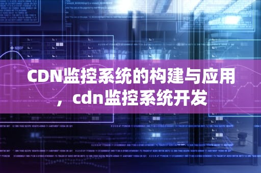 CDN监控系统的构建与应用，cdn监控系统开发