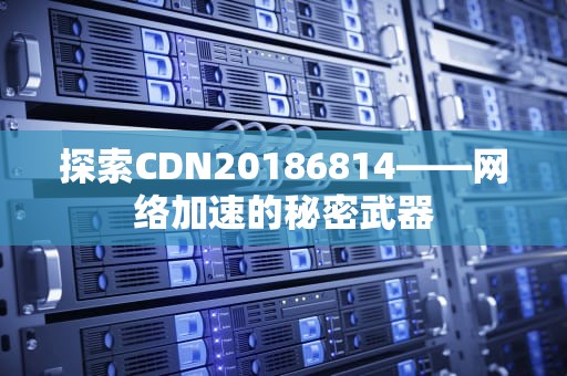 探索CDN20186814——网络加速的秘密武器