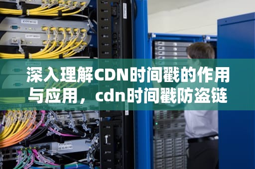 深入理解CDN时间戳的作用与应用，cdn时间戳防盗链