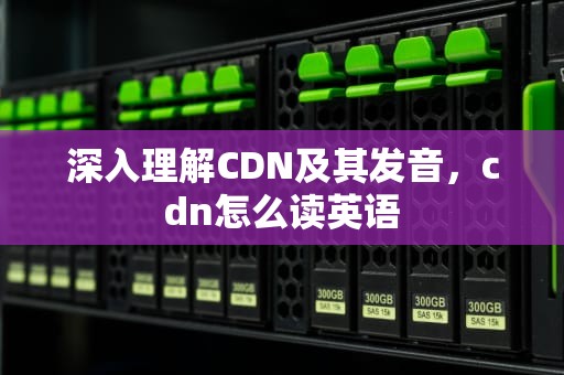 深入理解CDN及其发音，cdn怎么读英语