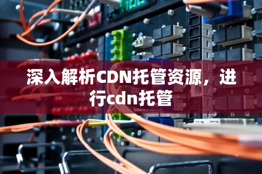 深入解析CDN托管资源，进行cdn托管