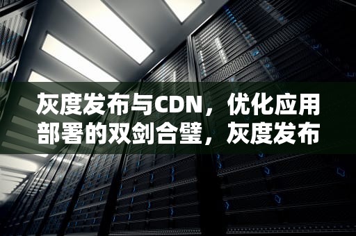 灰度发布与CDN，优化应用部署的双剑合璧，灰度发布方式