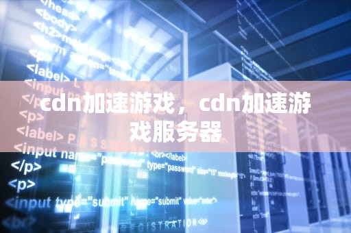 cdn加速游戏，cdn加速游戏服务器