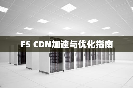 F5 CDN加速与优化指南