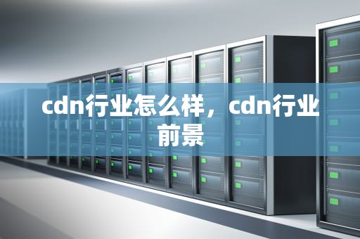 cdn行业怎么样，cdn行业前景