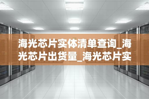 海光芯片实体清单查询_海光芯片出货量_海光芯片实体清单查询及其重要性