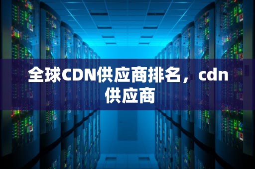全球CDN供应商排名，cdn 供应商