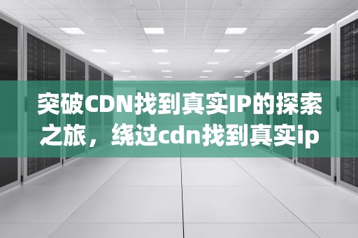 突破CDN找到真实IP的探索之旅，绕过cdn找到真实ip