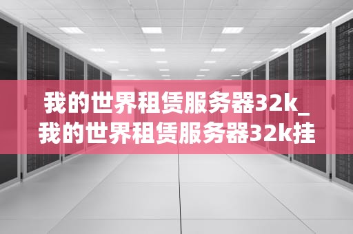 我的世界租赁服务器32k_我的世界租赁服务器32k挂_我的世界租赁服务器32k的全面解析