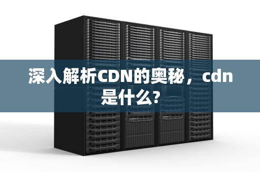 深入解析CDN的奥秘，cdn是什么?