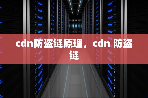 cdn防盗链原理，cdn 防盗链