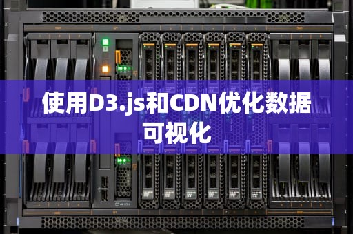 使用D3.js和CDN优化数据可视化