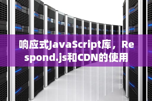 响应式JavaScript库，Respond.js和CDN的使用