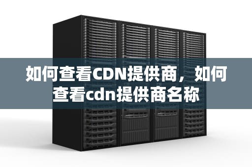 如何查看CDN提供商，如何查看cdn提供商名称
