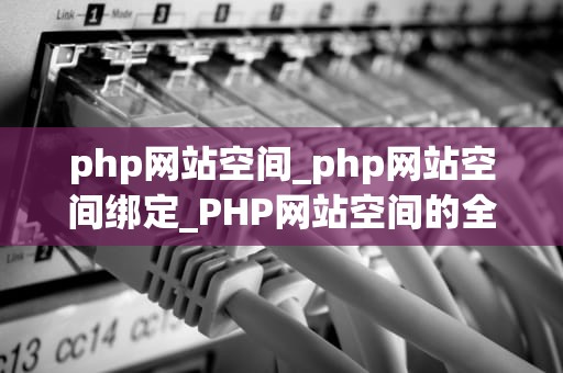 php网站空间_php网站空间绑定_PHP网站空间的全面解析
