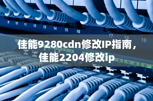 佳能9280cdn修改IP指南，佳能2204修改ip