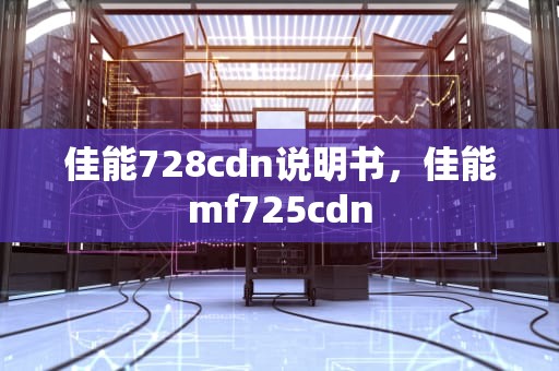 佳能728cdn说明书，佳能mf725cdn