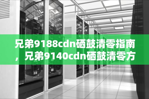 兄弟9188cdn硒鼓清零指南，兄弟9140cdn硒鼓清零方法