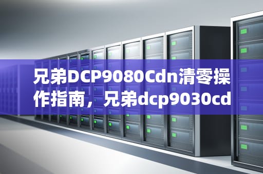 兄弟DCP9080Cdn清零操作指南，兄弟dcp9030cdn清零