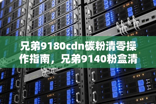 兄弟9180cdn碳粉清零操作指南，兄弟9140粉盒清零