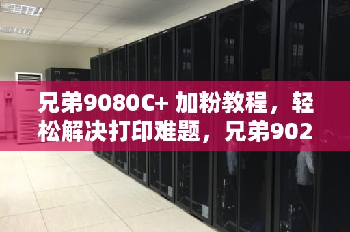 兄弟9080C+ 加粉教程，轻松解决打印难题，兄弟9020更换粉盒