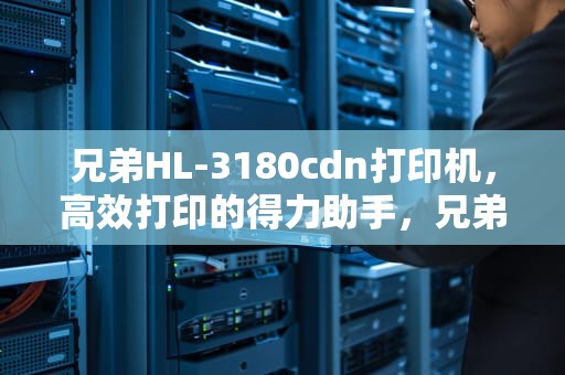 兄弟HL-3180cdn打印机，高效打印的得力助手，兄弟hl3150cdn打印机清零