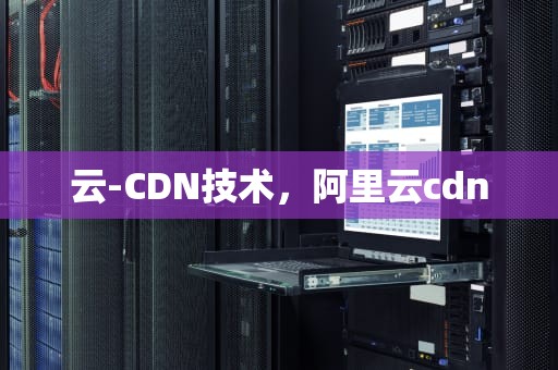 云-CDN技术，阿里云cdn