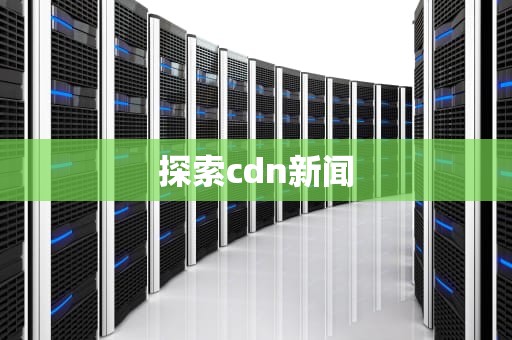 探索cdn新闻