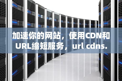加速你的网站，使用CDN和URL缩短服务，url cdns.wu-song
