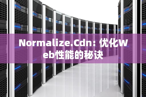 Normalize.Cdn: 优化Web性能的秘诀