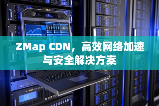 ZMap CDN，高效网络加速与安全解决方案