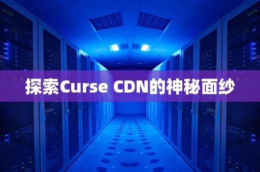 探索Curse CDN的神秘面纱