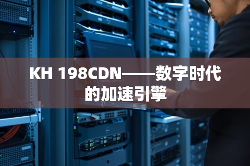 KH 198CDN——数字时代的加速引擎