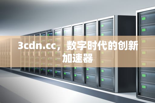 3cdn.cc，数字时代的创新加速器