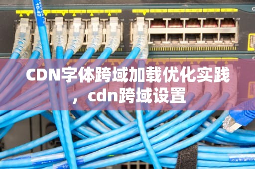 CDN字体跨域加载优化实践，cdn跨域设置