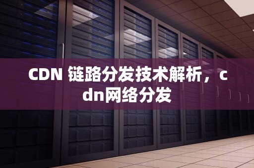 CDN 链路分发技术解析，cdn网络分发