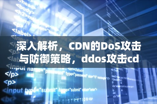 深入解析，CDN的DoS攻击与防御策略，ddos攻击cdn有用吗