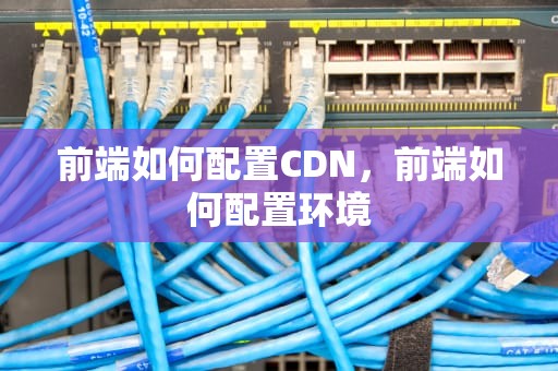 前端如何配置CDN，前端如何配置环境