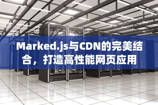 Marked.js与CDN的完美结合，打造高性能网页应用